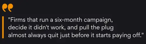 A quote on a dark background reads: Firms that run a six-month campaign, decide it didn’t work, and pull the plug almost always quit just before it starts paying off. There are two yellow quotation marks at the top left.